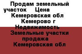 Продам земельный участок. › Цена ­ 560 000 - Кемеровская обл., Кемерово г. Недвижимость » Земельные участки продажа   . Кемеровская обл.